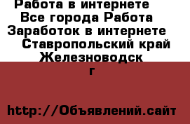 ..Работа в интернете   - Все города Работа » Заработок в интернете   . Ставропольский край,Железноводск г.